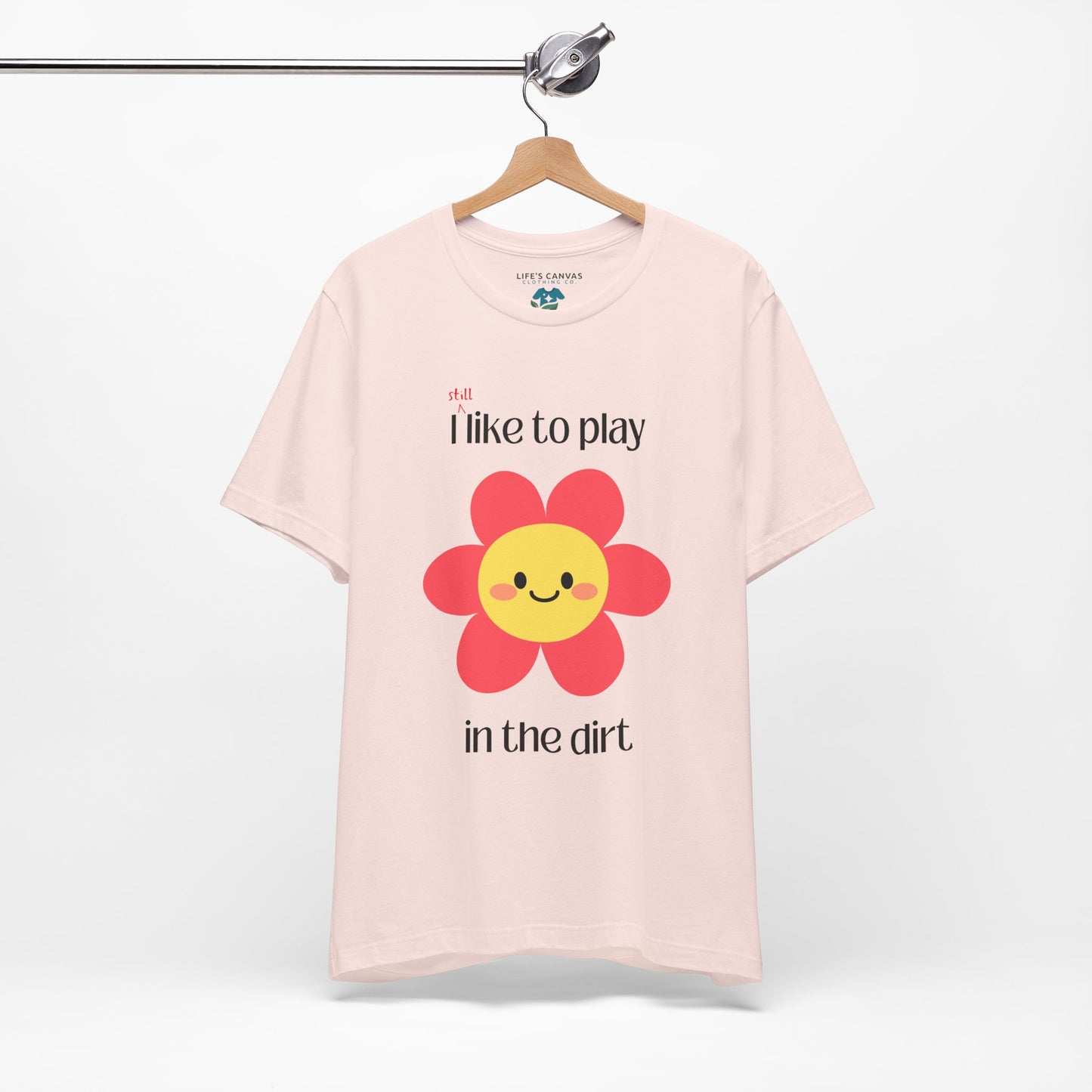 "I STILL Like to Play in the Dirt" Unisex T-Shirt [For Big Kids Who Love  Adventures and Messy Play!]