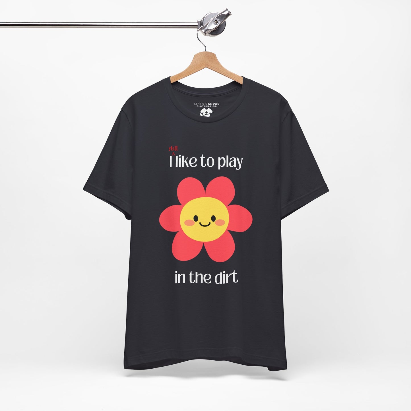 "I STILL Like to Play in the Dirt" Unisex T-Shirt [For Big Kids Who Love  Adventures and Messy Play!]