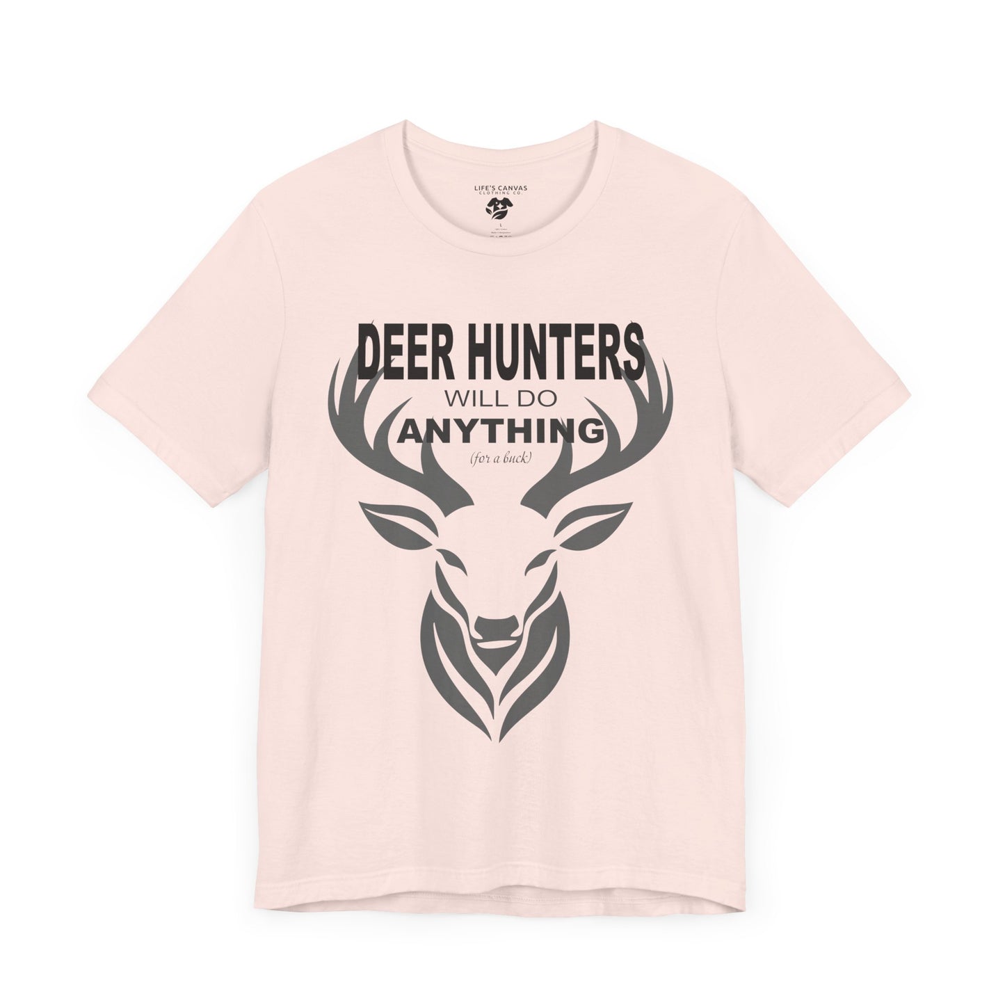 “Deer Hunters Will Do Anything for a Buck” - Unisex T-Shirt (Front Print Only) [FOR THE HUNTERS WHO GET THE JOB DONE!]