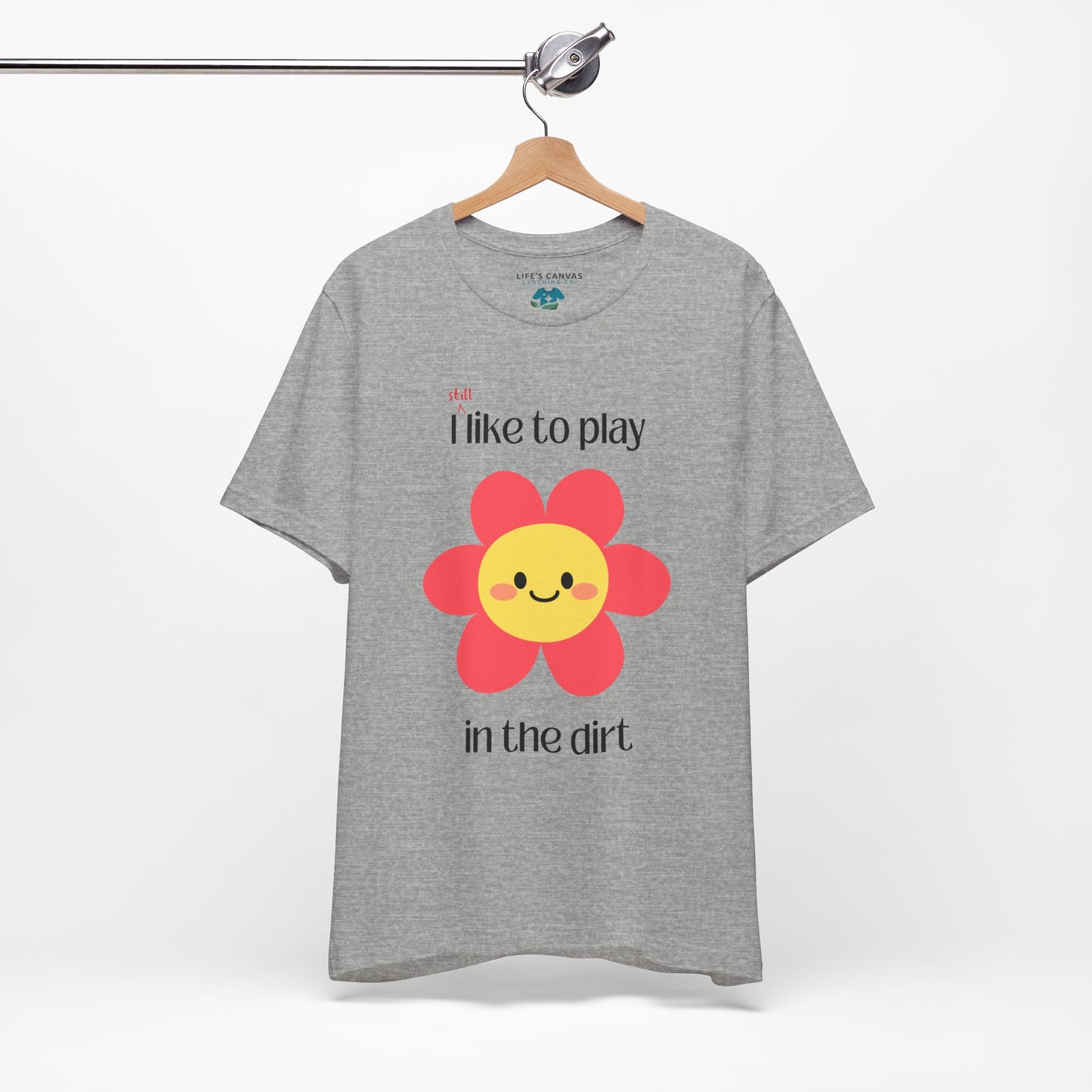 "I STILL Like to Play in the Dirt" Unisex T-Shirt [For Big Kids Who Love  Adventures and Messy Play!]