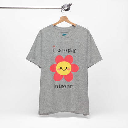 "I STILL Like to Play in the Dirt" Unisex T-Shirt [For Big Kids Who Love  Adventures and Messy Play!]