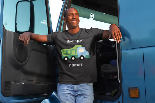 Truck driver getting out of a truck in a "I still like to play in the dirt" dark grey t- shirt